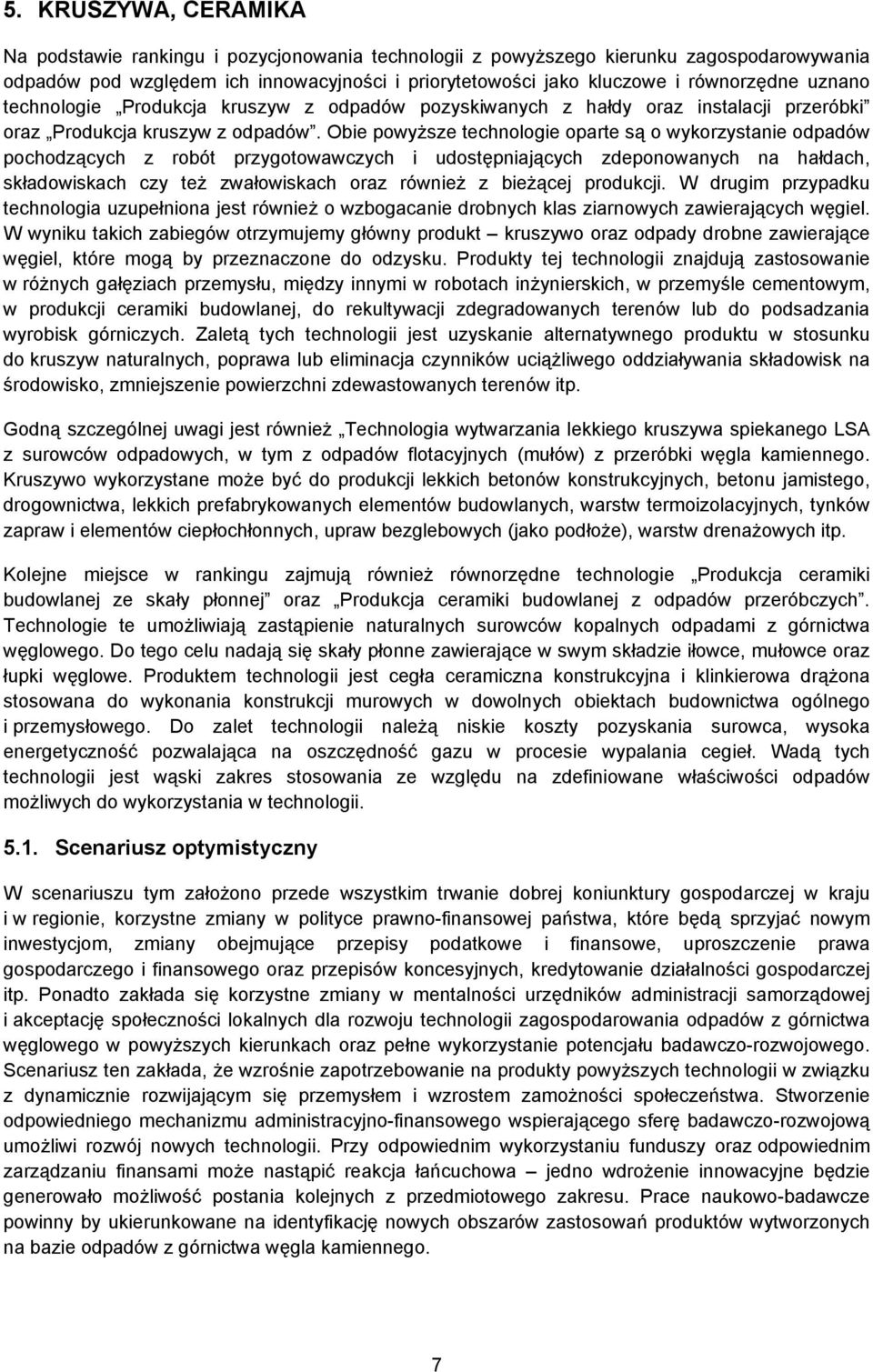 Obie powyższe technologie oparte są o wykorzystanie odpadów pochodzących z robót przygotowawczych i udostępniających zdeponowanych na hałdach, składowiskach czy też zwałowiskach oraz również z