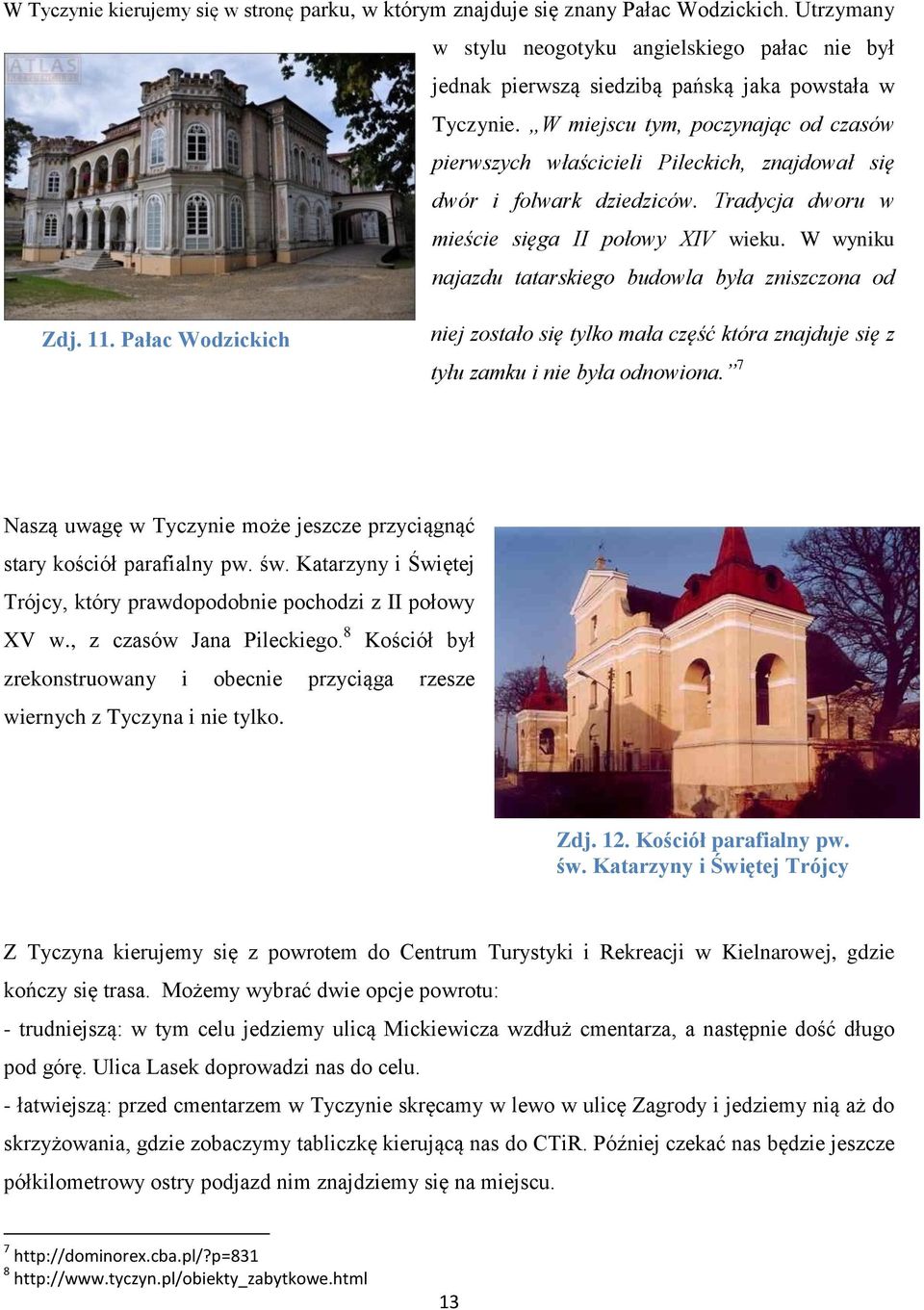 W wyniku najazdu tatarskiego budowla była zniszczona od Zdj. 11. Pałac Wodzickich niej zostało się tylko mała część która znajduje się z tyłu zamku i nie była odnowiona.