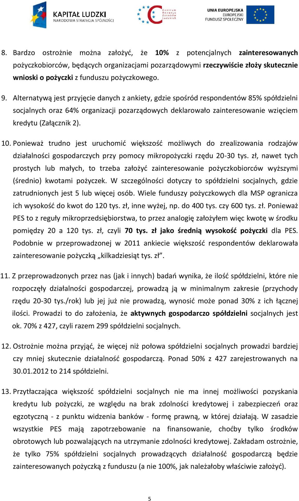 Alternatywą jest przyjęcie danych z ankiety, gdzie spośród respondentów 85% spółdzielni socjalnych oraz 64% organizacji pozarządowych deklarowało zainteresowanie wzięciem kredytu (Załącznik 2). 10.