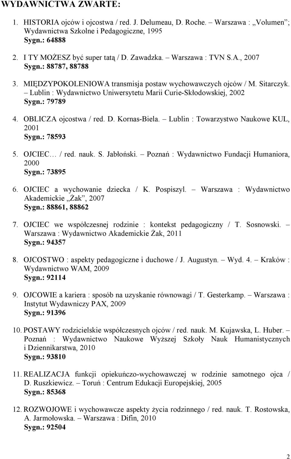 : 79789 4. OBLICZA ojcostwa / red. D. Kornas-Biela. Lublin : Towarzystwo Naukowe KUL, 2001 Sygn.: 78593 5. OJCIEC / red. nauk. S. Jabłoński. Poznań : Wydawnictwo Fundacji Humaniora, 2000 Sygn.