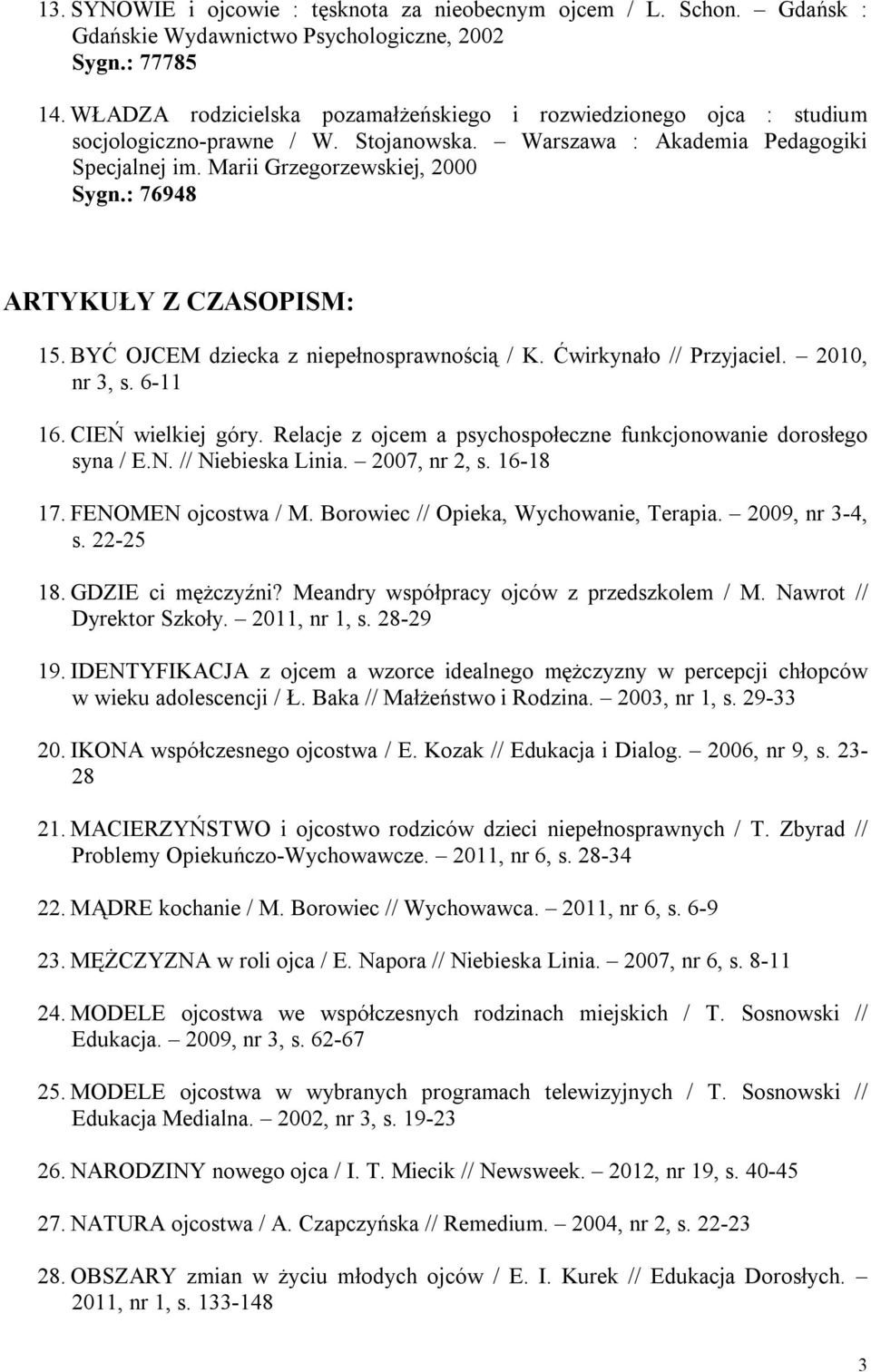 : 76948 ARTYKUŁY Z CZASOPISM: 15. BYĆ OJCEM dziecka z niepełnosprawnością / K. Ćwirkynało // Przyjaciel. 2010, nr 3, s. 6-11 16. CIEŃ wielkiej góry.