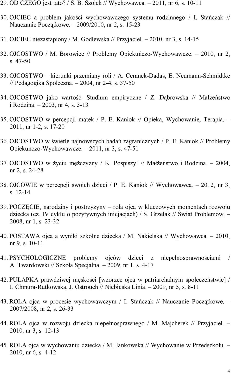 OJCOSTWO kierunki przemiany roli / A. Ceranek-Dadas, E. Neumann-Schmidtke // Pedagogika Społeczna. 2004, nr 2-4, s. 37-50 34. OJCOSTWO jako wartość. Studium empiryczne / Z.