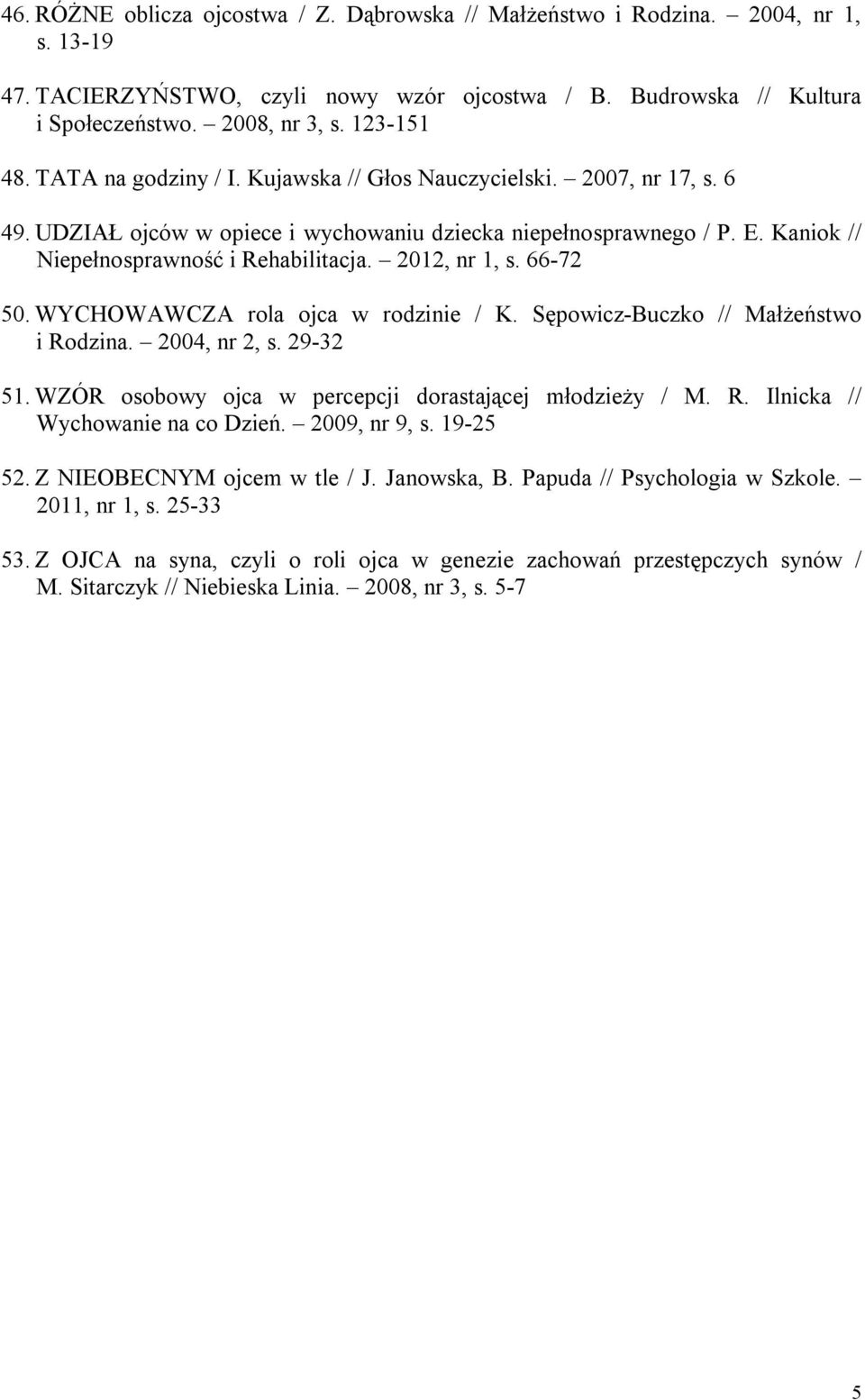 2012, nr 1, s. 66-72 50. WYCHOWAWCZA rola ojca w rodzinie / K. Sępowicz-Buczko // Małżeństwo i Rodzina. 2004, nr 2, s. 29-32 51. WZÓR osobowy ojca w percepcji dorastającej młodzieży / M. R. Ilnicka // Wychowanie na co Dzień.