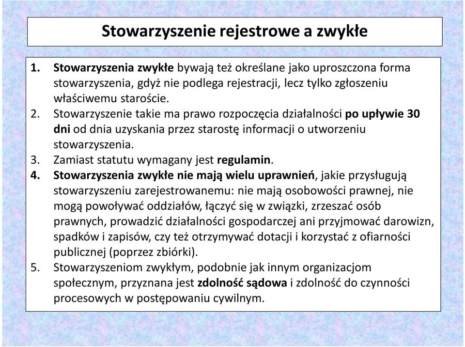 Stowarzyszenia zwykłe nie mają wielu uprawnień, jakie przysługują stowarzyszeniu zarejestrowanemu: nie mają osobowości prawnej, nie mogą powoływać oddziałów, łączyć się w związki, zrzeszać osób
