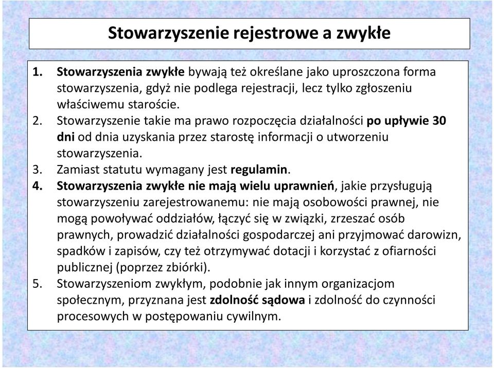 Stowarzyszenia zwykłe nie mają wielu uprawnień, jakie przysługują stowarzyszeniu zarejestrowanemu: nie mają osobowości prawnej, nie mogą powoływać oddziałów, łączyć się w związki, zrzeszać osób