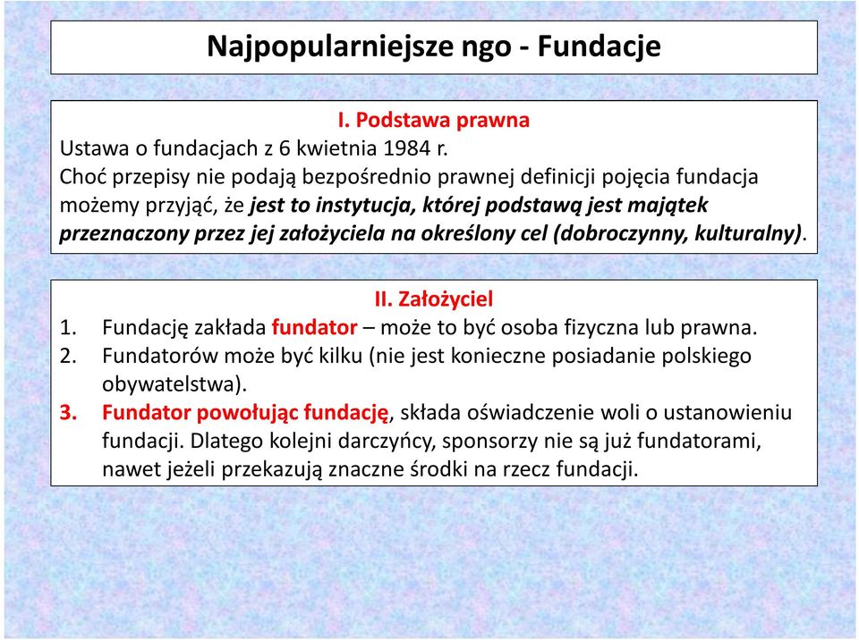 założyciela na określony cel (dobroczynny, kulturalny). II. Założyciel 1. Fundację zakłada fundator może to być osoba fizyczna lub prawna. 2.