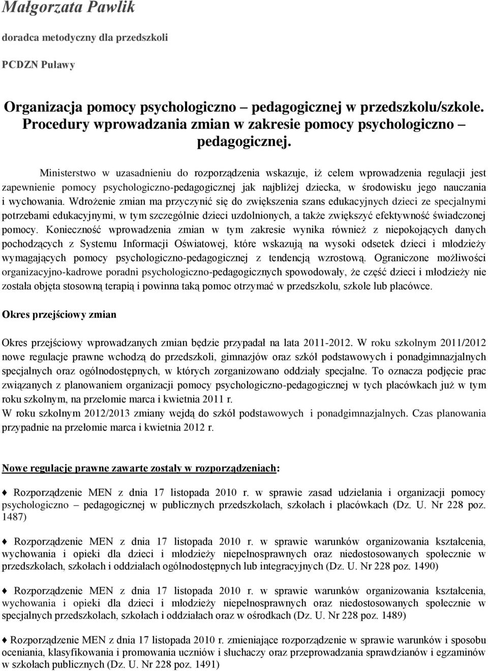 Ministerstwo w uzasadnieniu do rozporządzenia wskazuje, iż celem wprowadzenia regulacji jest zapewnienie pomocy psychologiczno-pedagogicznej jak najbliżej dziecka, w środowisku jego nauczania i