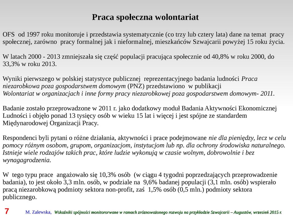 Wyniki pierwszego w polskiej statystyce publicznej reprezentacyjnego badania ludności Praca niezarobkowa poza gospodarstwem domowym (PNZ) przedstawiono w publikacji Wolontariat w organizacjach i inne