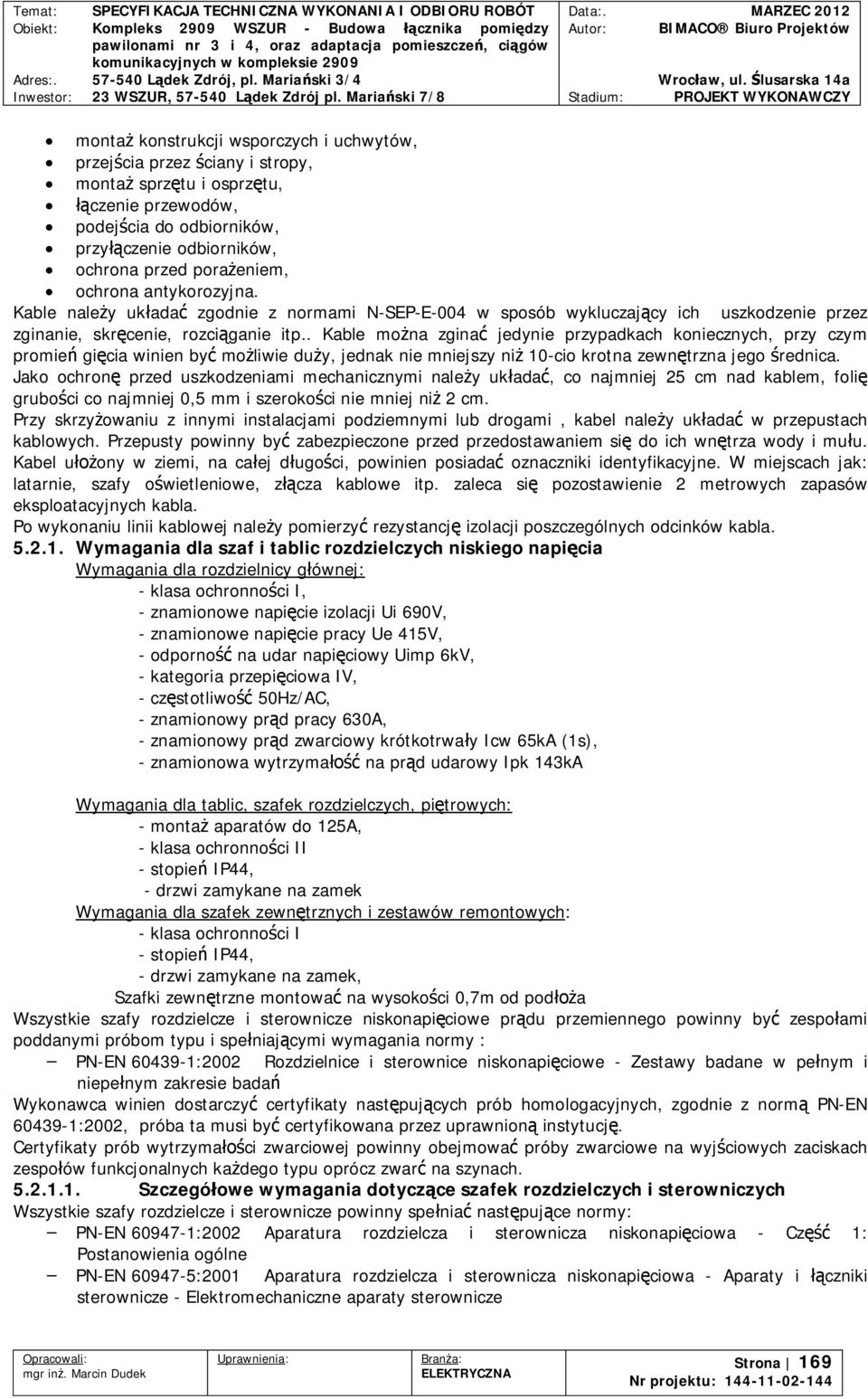 . Kable mona zgina jedynie przypadkach koniecznych, przy czym promie gicia winien by moliwie duy, jednak nie mniejszy ni 10-cio krotna zewntrzna jego rednica.