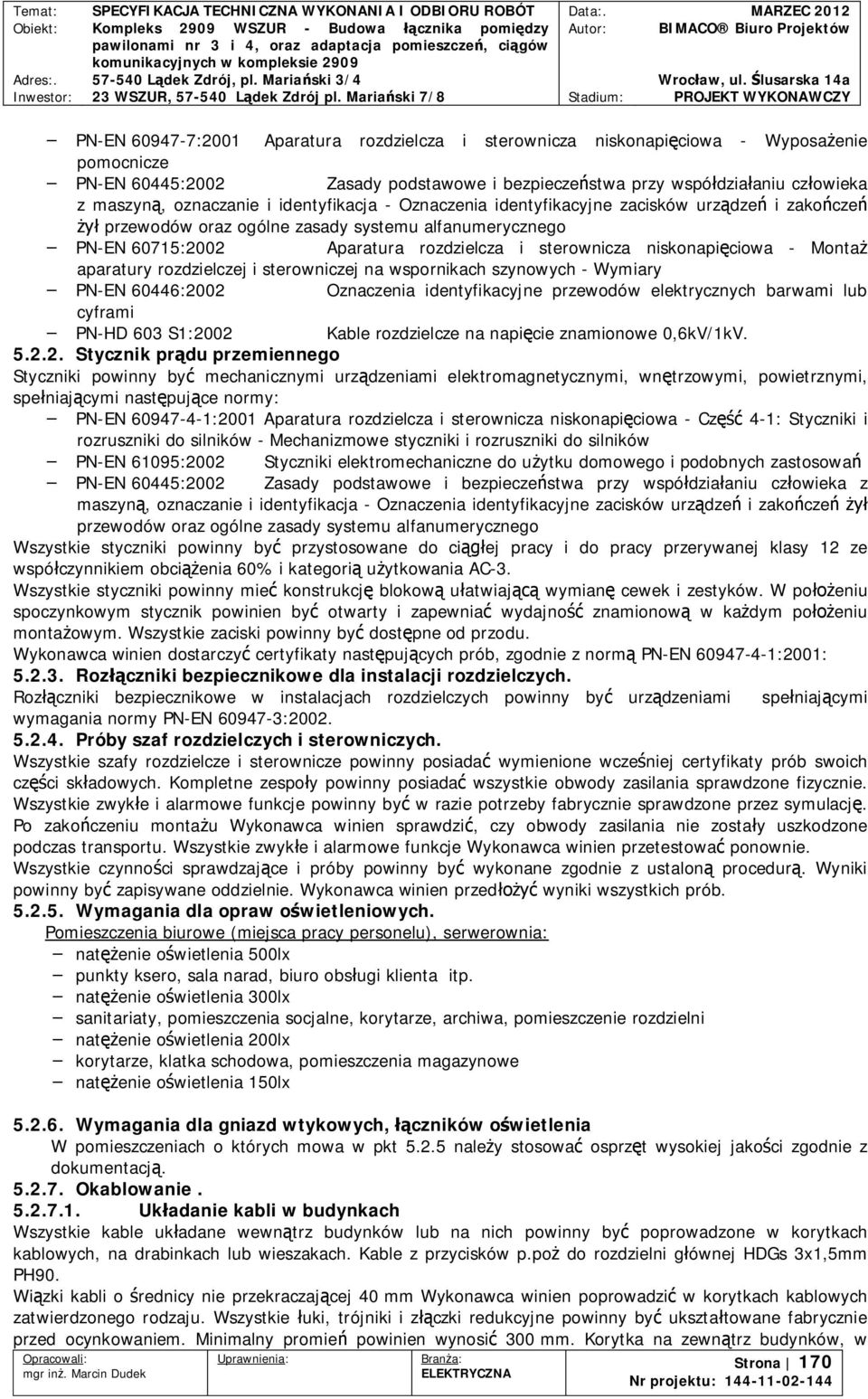 aparatury rozdzielczej i sterowniczej na wspornikach szynowych - Wymiary PN-EN 60446:2002 Oznaczenia identyfikacyjne przewodów elektrycznych barwami lub cyframi PN-HD 603 S1:2002 Kable rozdzielcze na