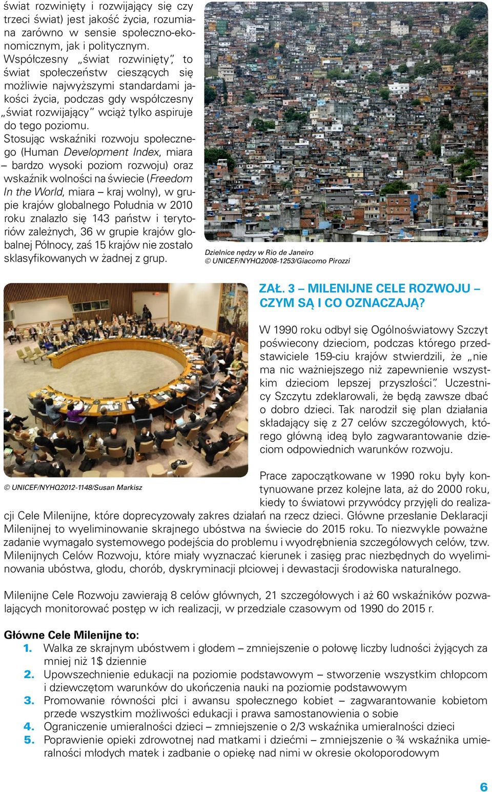 Stosując wskaźniki rozwoju społecznego (Human Development Index, miara bardzo wysoki poziom rozwoju) oraz wskaźnik wolności na świecie (Freedom In the World, miara kraj wolny), w grupie krajów