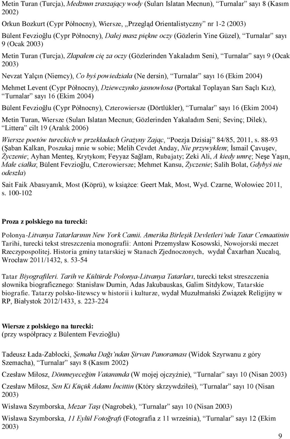 Yalçın (Niemcy), Co byś powiedziała (Ne dersin), Turnalar sayı 16 (Ekim 2004) Mehmet Levent (Cypr Północny), Dziewczynko jasnowłosa (Portakal Toplayan Sarı Saçlı Kız), Turnalar sayı 16 (Ekim 2004)