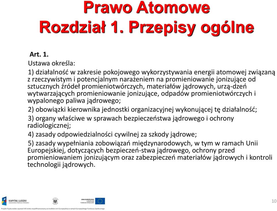 Ustawa określa: 1) działalność w zakresie pokojowego wykorzystywania energii atomowej związaną z rzeczywistym i potencjalnym narażeniem na promieniowanie jonizujące od sztucznych źródeł