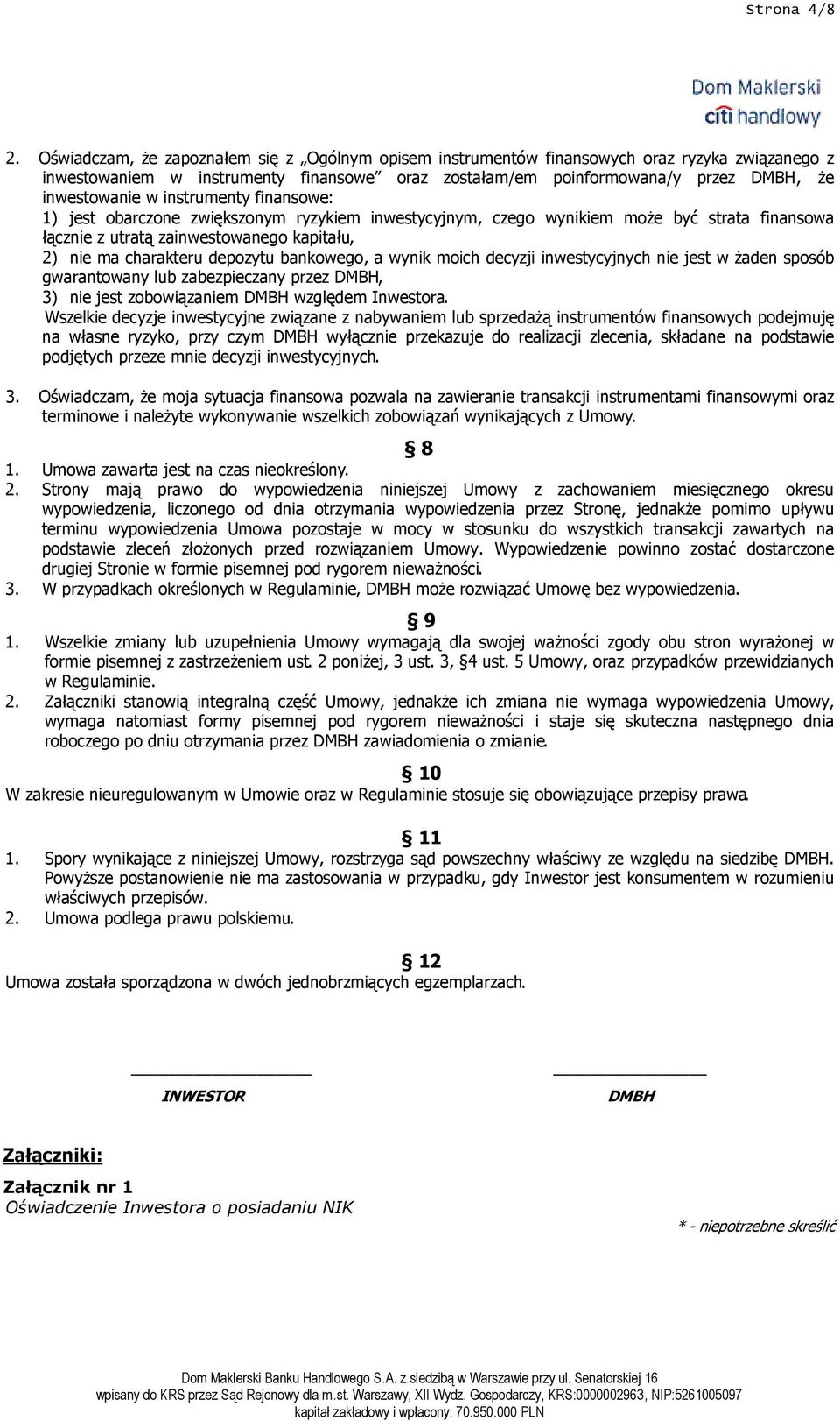 instrumenty finansowe: 1) jest obarczone zwiększonym ryzykiem inwestycyjnym, czego wynikiem moŝe być strata finansowa łącznie z utratą zainwestowanego kapitału, 2) nie ma charakteru depozytu