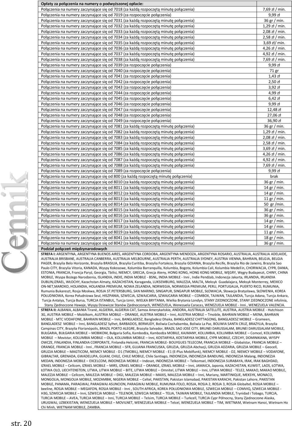 Połączenia na numery zaczynające się od 7032 (za każdą rozpoczętą minutę połączenia) 1,29 zł / min. Połączenia na numery zaczynające się od 7033 (za każdą rozpoczętą minutę połączenia) 2,08 zł / min.