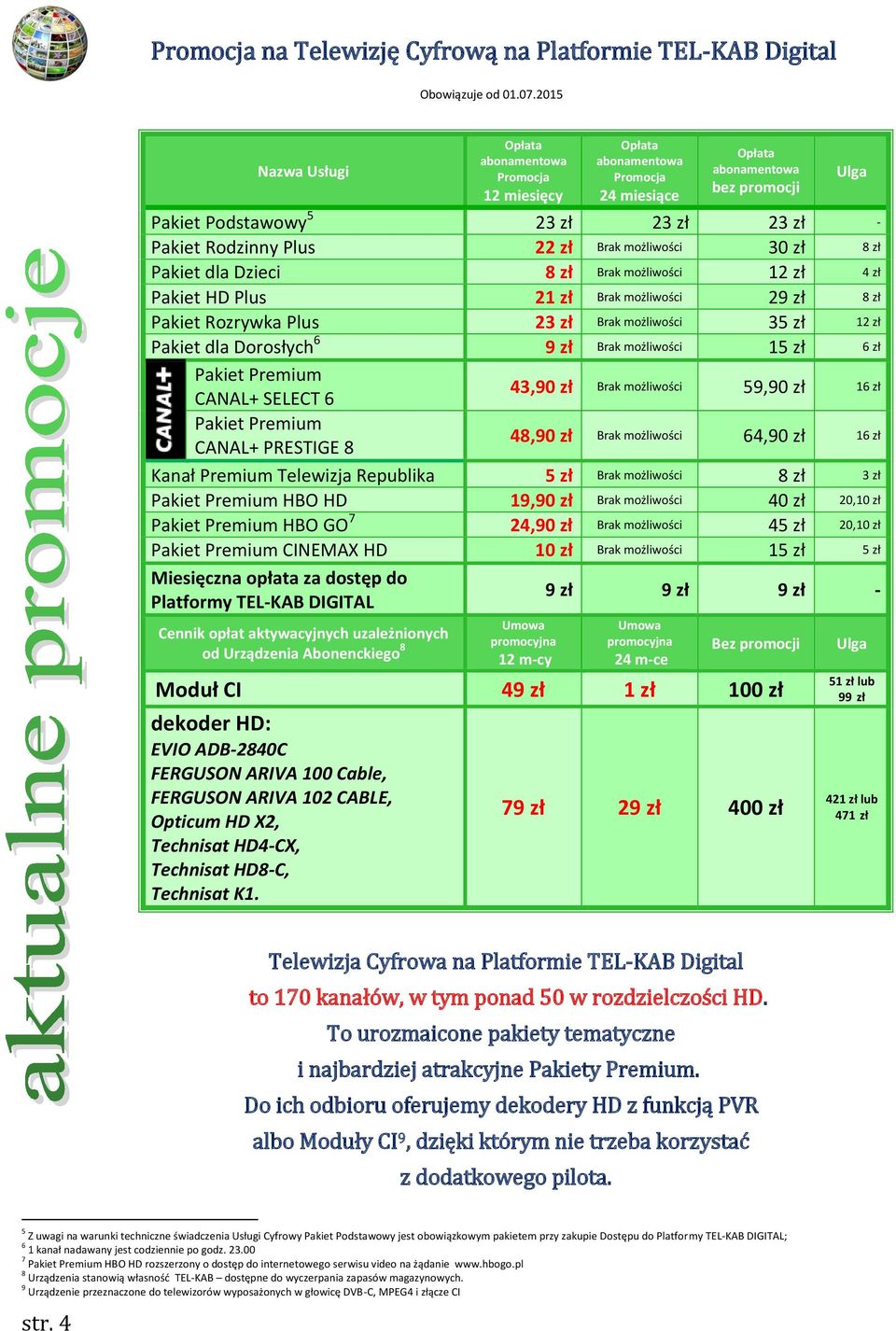 możliwości 12 zł 4 zł Pakiet HD Plus 21 zł Brak możliwości 29 zł 8 zł Pakiet Rozrywka Plus 23 zł Brak możliwości 35 zł 12 zł Pakiet dla Dorosłych 6 9 zł Brak możliwości 15 zł 6 zł Pakiet Premium