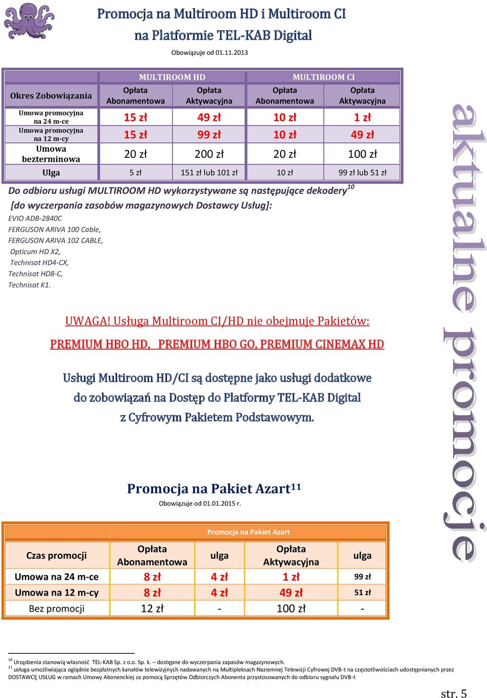 zł Umowa bezterminowa 20 zł 200 zł 20 zł 100 zł 5 zł 151 zł lub 101 zł 10 zł 99 zł lub 51 zł Do odbioru usługi MULTIROOM HD wykorzystywane są następujące dekodery 10 [do wyczerpania zasobów