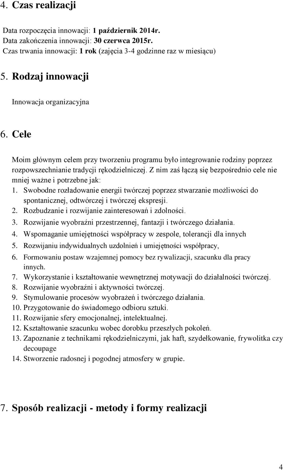 Z nim zaś łączą się bezpośrednio cele nie mniej ważne i potrzebne jak: 1. Swobodne rozładowanie energii twórczej poprzez stwarzanie możliwości do spontanicznej, odtwórczej i twórczej ekspresji. 2.