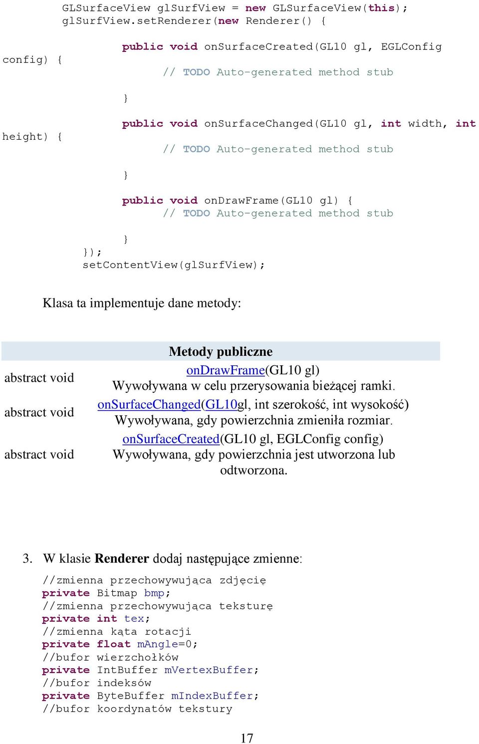 Auto-generated method stub public void ondrawframe(gl10 gl) { // TODO Auto-generated method stub ); setcontentview(glsurfview); Klasa ta implementuje dane metody: abstract void abstract void abstract