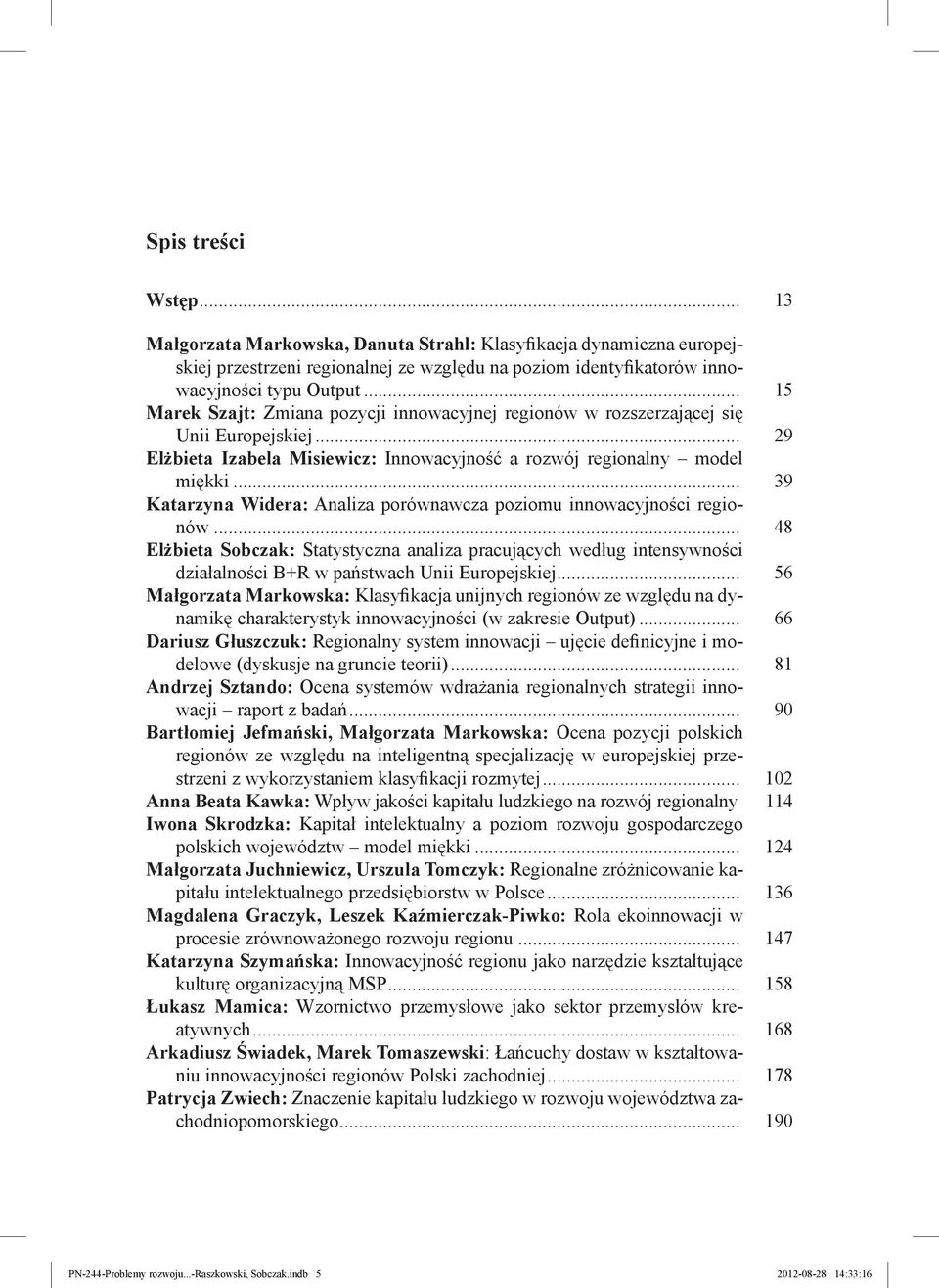 .. 39 Katarzyna Widera: Analiza porównawcza poziomu innowacyjności regionów... 48 Elżbieta Sobczak: Statystyczna analiza pracujących według intensywności działalności B+R w państwach Unii Europejskiej.