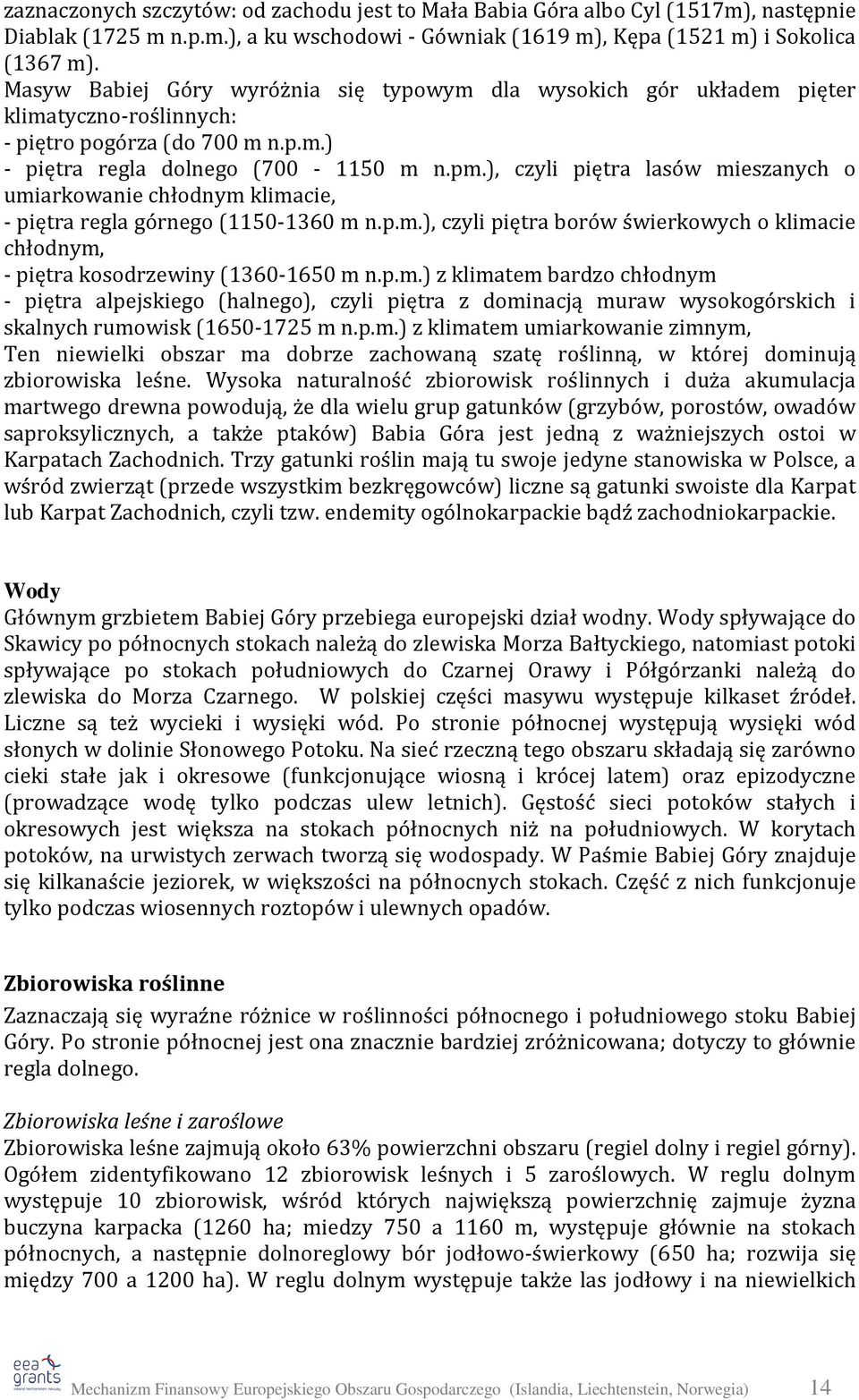 ), czyli piętra lasów mieszanych o umiarkowanie chłodnym klimacie, - piętra regla górnego (1150-1360 m n.p.m.), czyli piętra borów świerkowych o klimacie chłodnym, - piętra kosodrzewiny (1360-1650 m n.