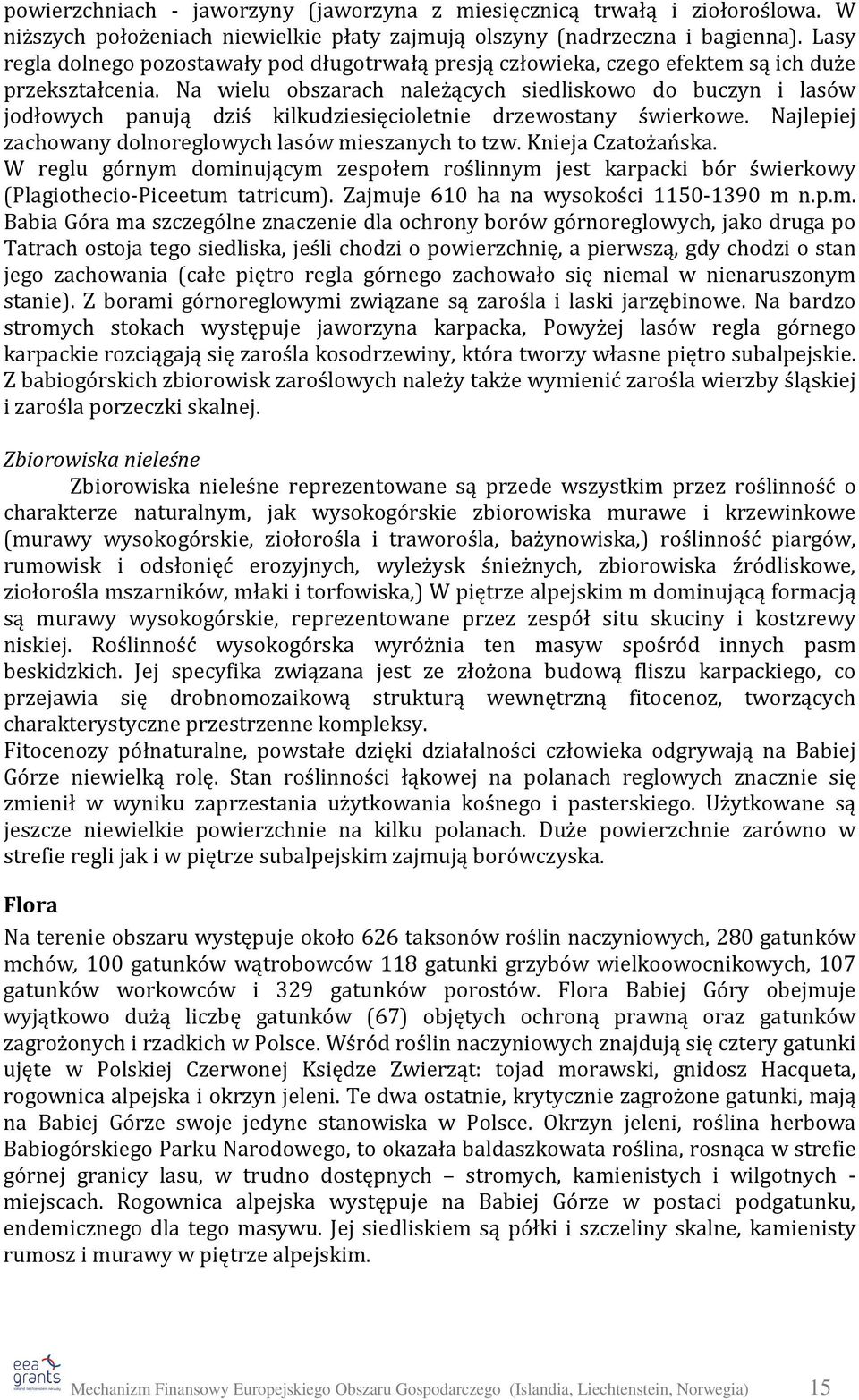 Na wielu obszarach należących siedliskowo do buczyn i lasów jodłowych panują dziś kilkudziesięcioletnie drzewostany świerkowe. Najlepiej zachowany dolnoreglowych lasów mieszanych to tzw.