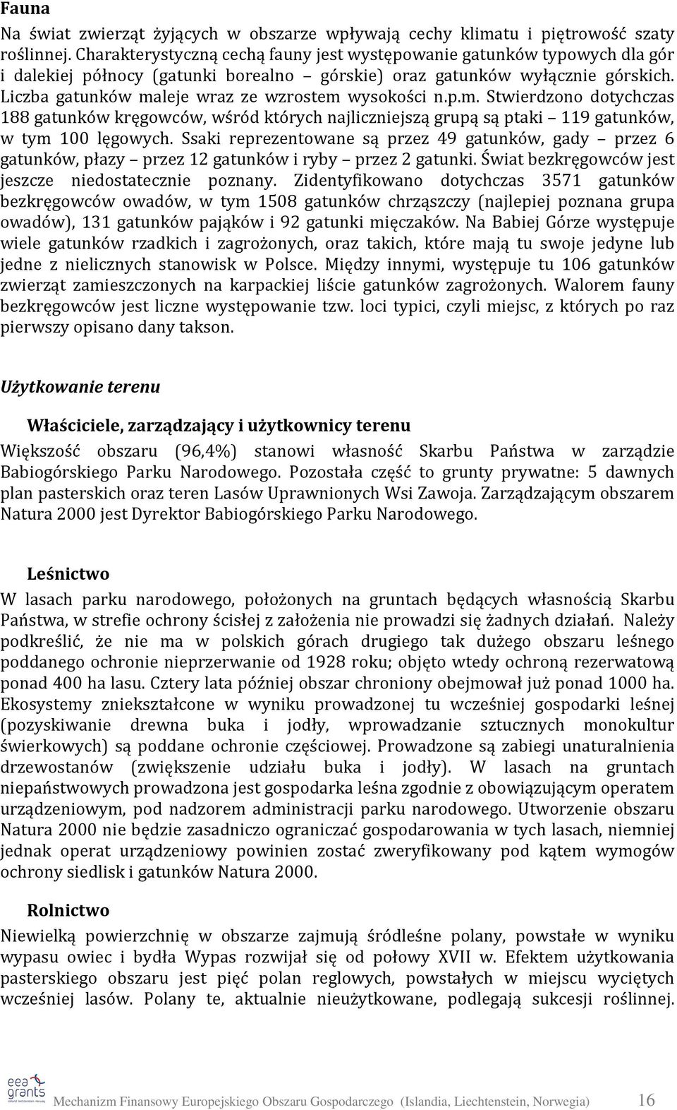 Liczba gatunków maleje wraz ze wzrostem wysokości n.p.m. Stwierdzono dotychczas 188 gatunków kręgowców, wśród których najliczniejszą grupą są ptaki 119 gatunków, w tym 100 lęgowych.