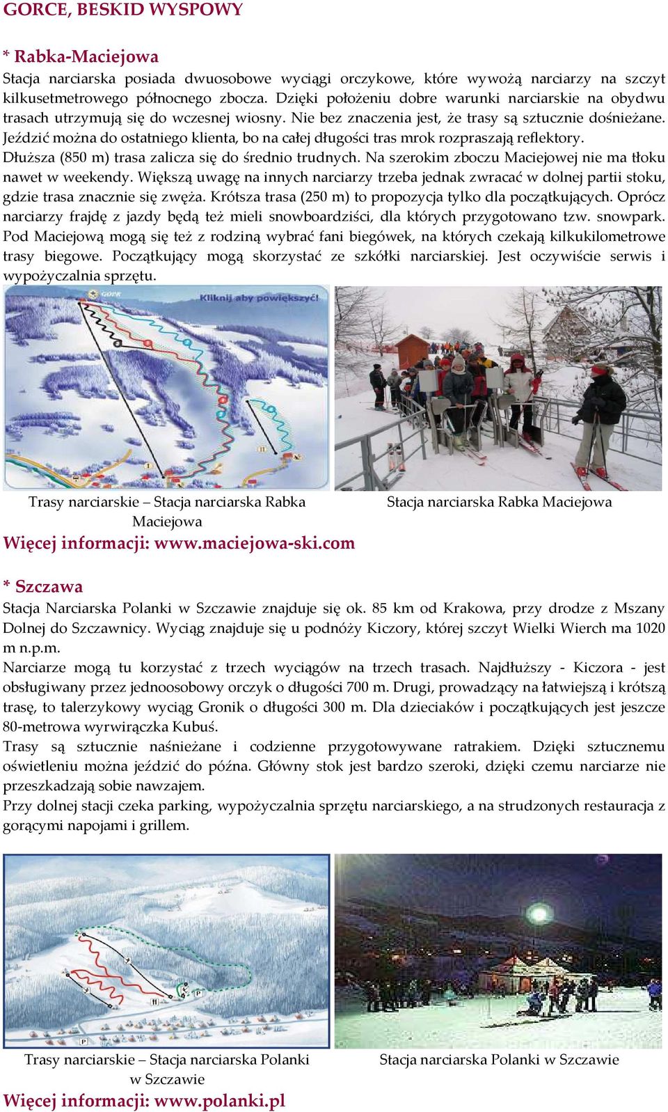 Jeździć można do ostatniego klienta, bo na całej długości tras mrok rozpraszają reflektory. Dłuższa (850 m) trasa zalicza się do średnio trudnych.