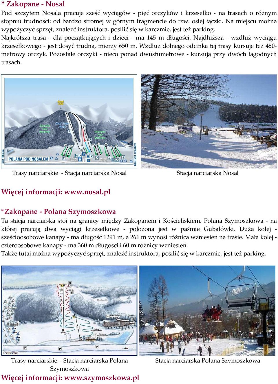 Najdłuższa - wzdłuż wyciągu krzesełkowego - jest dosyć trudna, mierzy 650 m. Wzdłuż dolnego odcinka tej trasy kursuje też 450- metrowy orczyk.