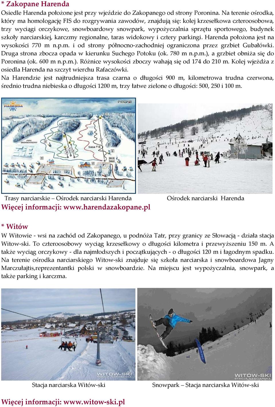 budynek szkoły narciarskiej, karczmy regionalne, taras widokowy i cztery parkingi. Harenda położona jest na wysokości 770 m n.p.m. i od strony północno-zachodniej ograniczona przez grzbiet Gubałówki.