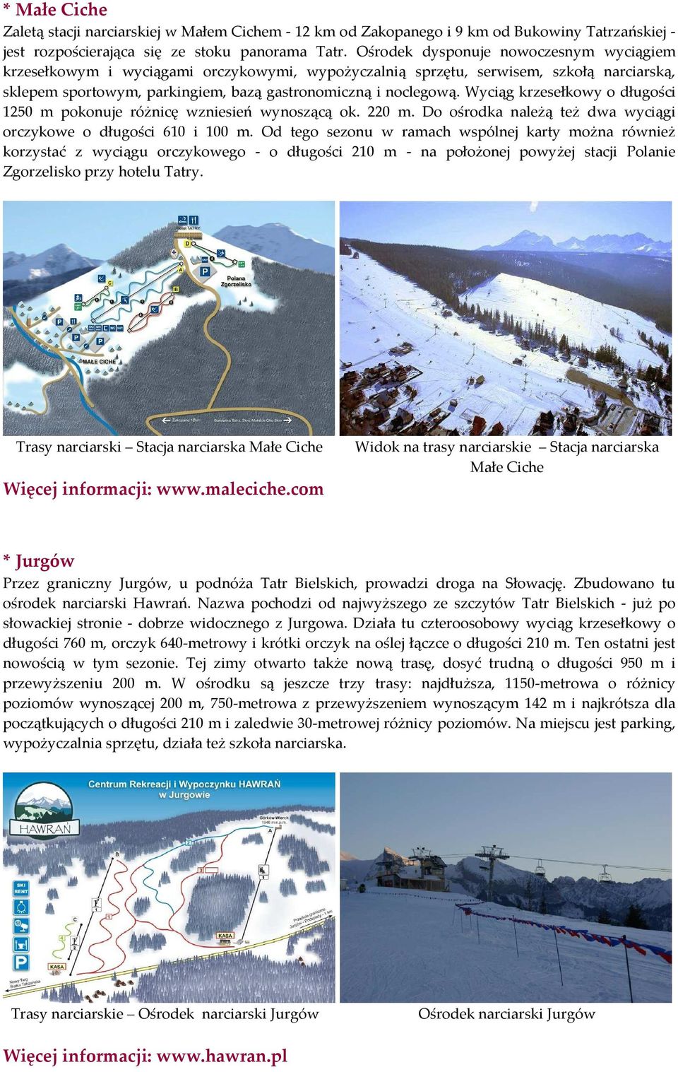Wyciąg krzesełkowy o długości 1250 m pokonuje różnicę wzniesień wynoszącą ok. 220 m. Do ośrodka należą też dwa wyciągi orczykowe o długości 610 i 100 m.