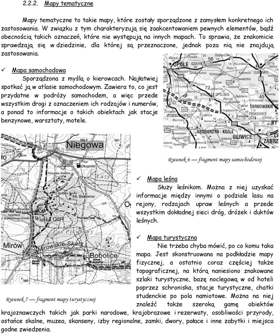 To sprawia, że znakomicie sprawdzają się w dziedzinie, dla której są przeznaczone, jednak poza nią nie znajdują zastosowania. Mapa samochodowa Sporządzona z myślą o kierowcach.