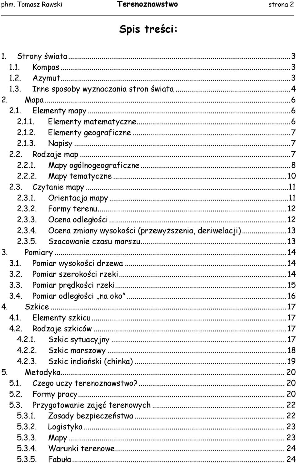..12 2.3.3. Ocena odległości...12 2.3.4. Ocena zmiany wysokości (przewyższenia, deniwelacji)...13 2.3.5. Szacowanie czasu marszu...13 3. Pomiary...14 3.1. Pomiar wysokości drzewa...14 3.2. Pomiar szerokości rzeki.