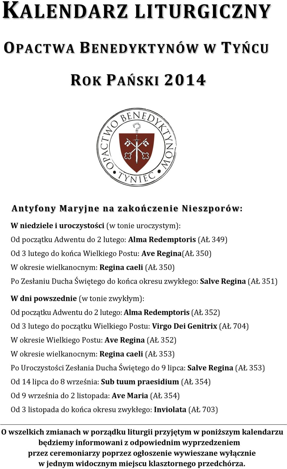W dni powszednie (w tonie zwykłym): Od początku Adwentu do 2 lutego: Alma Redemptoris (AŁ 352) Od 3 lutego do początku Wielkiego Postu: Virgo Dei Genitrix (AŁ 704) W okresie Wielkiego Postu: Ave