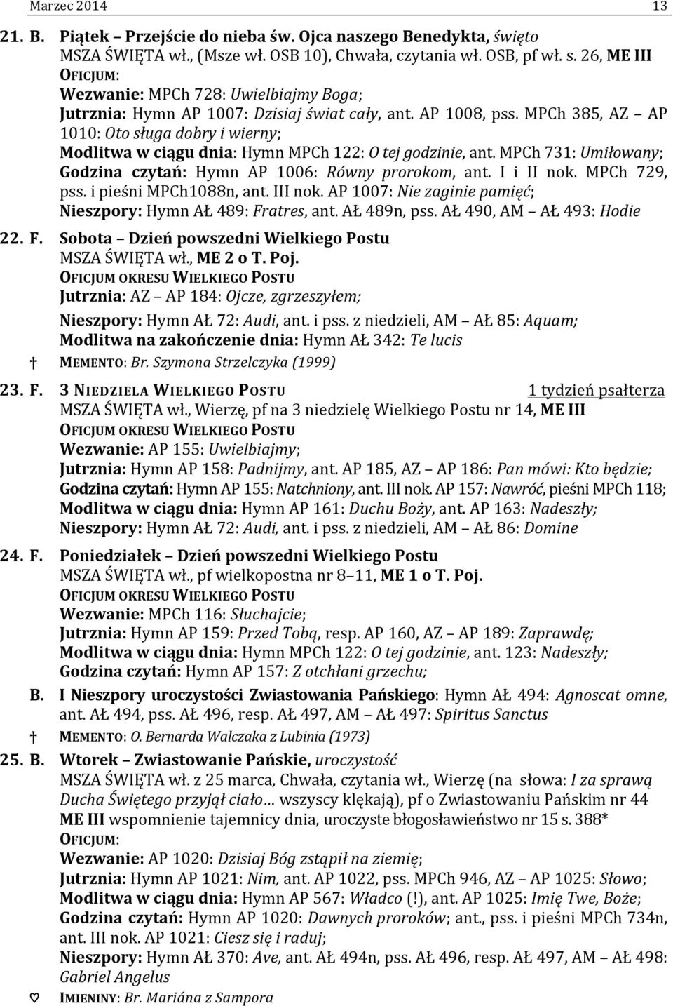 MPCh 385, AZ AP 1010: Oto sługa dobry i wierny; Modlitwa w ciągu dnia: Hymn MPCh 122: O tej godzinie, ant. MPCh 731: Umiłowany; Godzina czytań: Hymn AP 1006: Równy prorokom, ant. I i II nok.