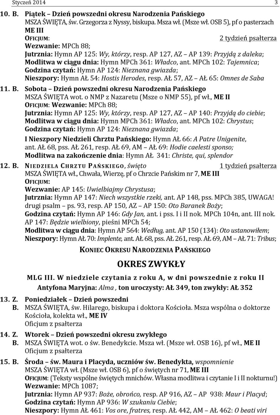 MPCh 102: Tajemnica; Godzina czytań: Hymn AP 124: Nieznana gwiazda; Nieszpory: Hymn AŁ 54: Hostis Herodes, resp. AŁ 57, AZ AŁ 65: Omnes de Saba 11. B.
