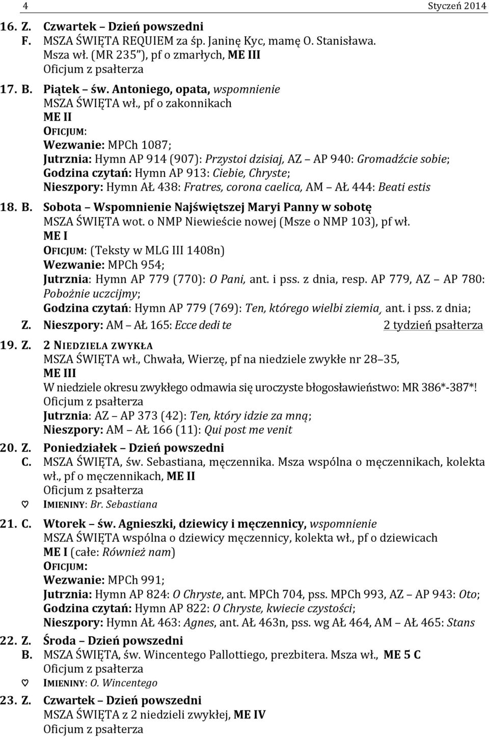 , pf o zakonnikach Wezwanie: MPCh 1087; Jutrznia: Hymn AP 914 (907): Przystoi dzisiaj, AZ AP 940: Gromadźcie sobie; Godzina czytań: Hymn AP 913: Ciebie, Chryste; Nieszpory: Hymn AŁ 438: Fratres,