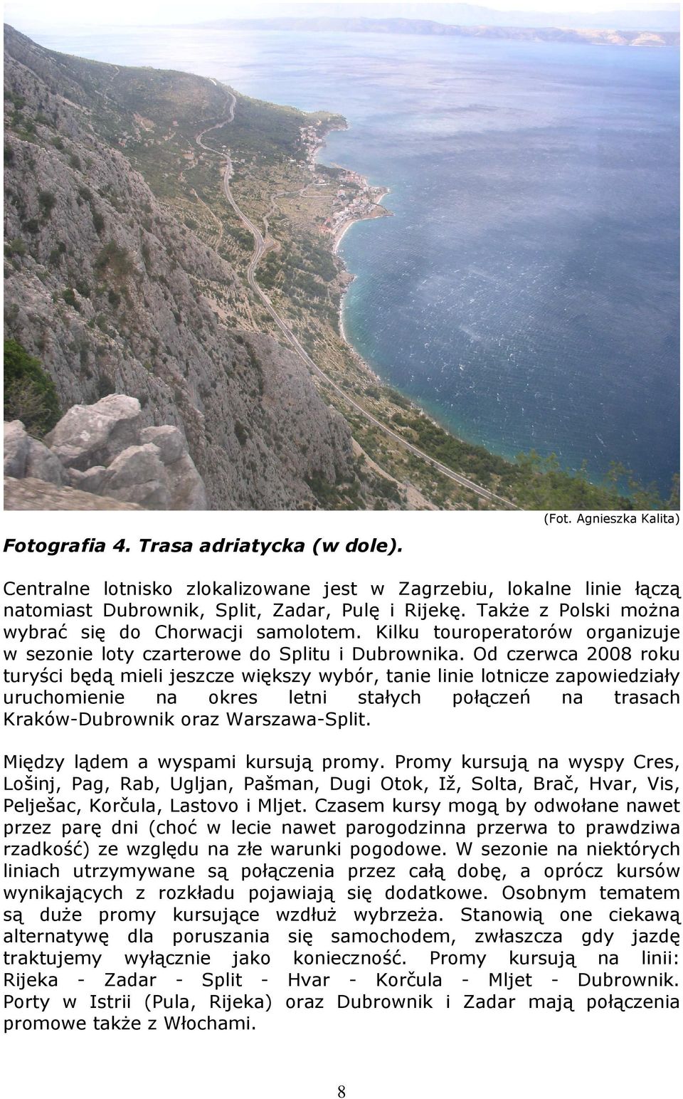 Od czerwca 2008 roku turyści będą mieli jeszcze większy wybór, tanie linie lotnicze zapowiedziały uruchomienie na okres letni stałych połączeń na trasach Kraków-Dubrownik oraz Warszawa-Split.
