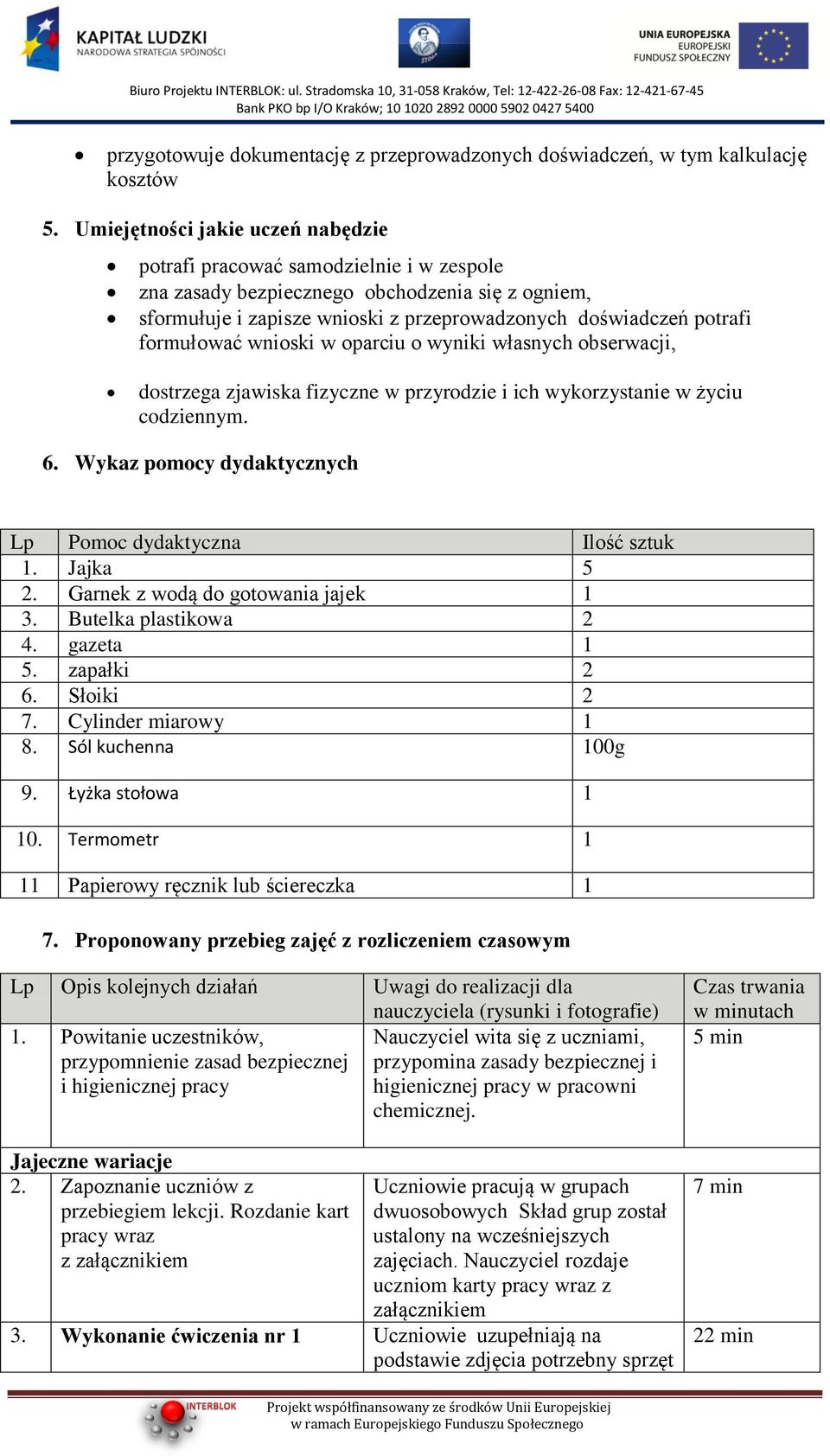 formułować wnioski w oparciu o wyniki własnych obserwacji, dostrzega zjawiska fizyczne w przyrodzie i ich wykorzystanie w życiu codziennym. 6.