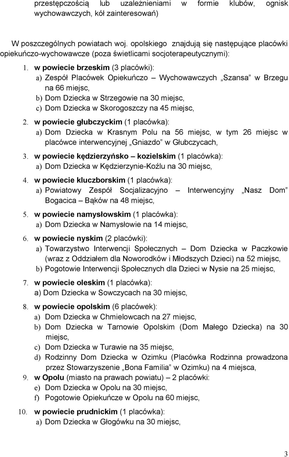 w powiecie brzeskim (3 placówki): a) Zespół Placówek Opiekuńczo Wychowawczych Szansa w Brzegu na 66 miejsc, b) Dom Dziecka w Strzegowie na 30 miejsc, c) Dom Dziecka w Skorogoszczy na 45 miejsc, 2.