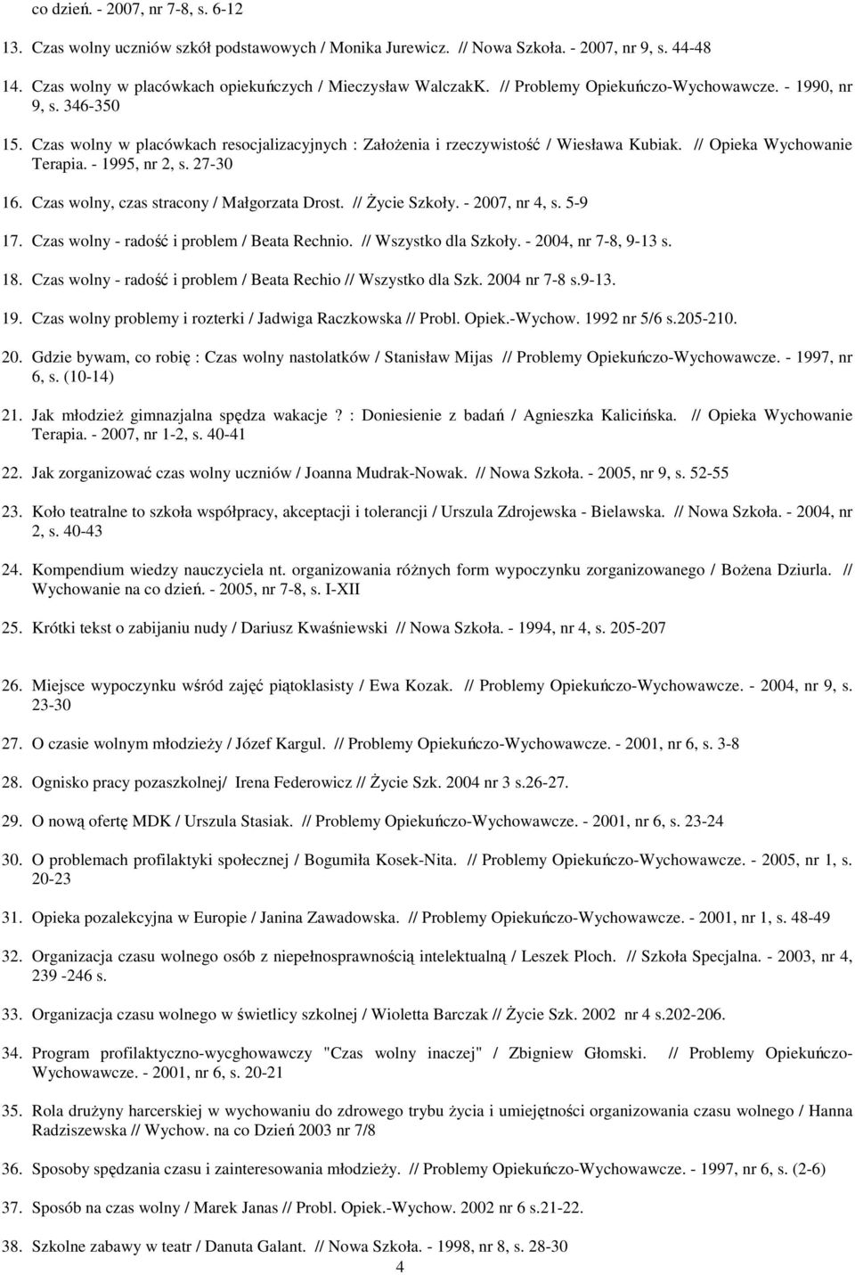 - 1995, nr 2, s. 27-30 16. Czas wolny, czas stracony / Małgorzata Drost. // Życie Szkoły. - 2007, nr 4, s. 5-9 17. Czas wolny - radość i problem / Beata Rechnio. // Wszystko dla Szkoły.