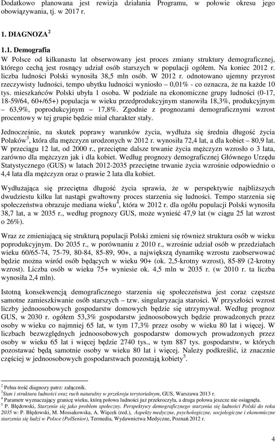 Na koniec 2012 r. liczba ludności Polski wynosiła 38,5 mln osób. W 2012 r. odnotowano ujemny przyrost rzeczywisty ludności, tempo ubytku ludności wyniosło 0,01% - co oznacza, że na każde 10 tys.