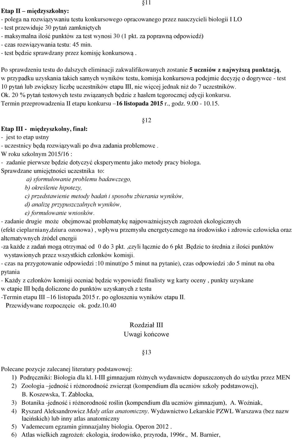 Po sprawdzeniu testu do dalszych eliminacji zakwalifikowanych zostanie 5 uczniów z najwyższą punktacją, w przypadku uzyskania takich samych wyników testu, komisja konkursowa podejmie decyzję o