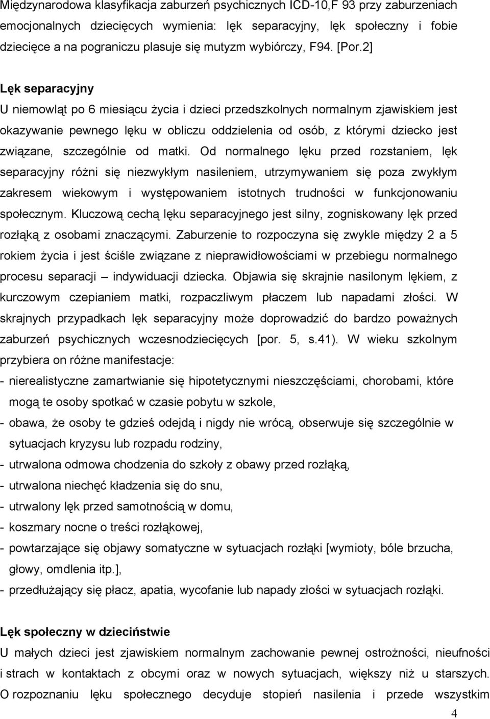 2] Lęk separacyjny U niemowląt po 6 miesiącu życia i dzieci przedszkolnych normalnym zjawiskiem jest okazywanie pewnego lęku w obliczu oddzielenia od osób, z którymi dziecko jest związane,