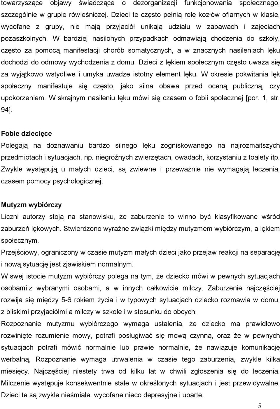 W bardziej nasilonych przypadkach odmawiają chodzenia do szkoły, często za pomocą manifestacji chorób somatycznych, a w znacznych nasileniach lęku dochodzi do odmowy wychodzenia z domu.