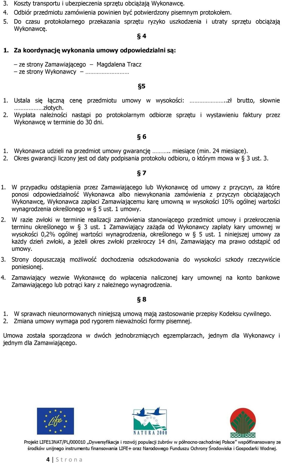 Za koordynację wykonania umowy odpowiedzialni są: ze strony Zamawiającego Magdalena Tracz ze strony Wykonawcy 5 1. Ustala się łączną cenę przedmiotu umowy w wysokości:..zł brutto, słownie złotych. 2.