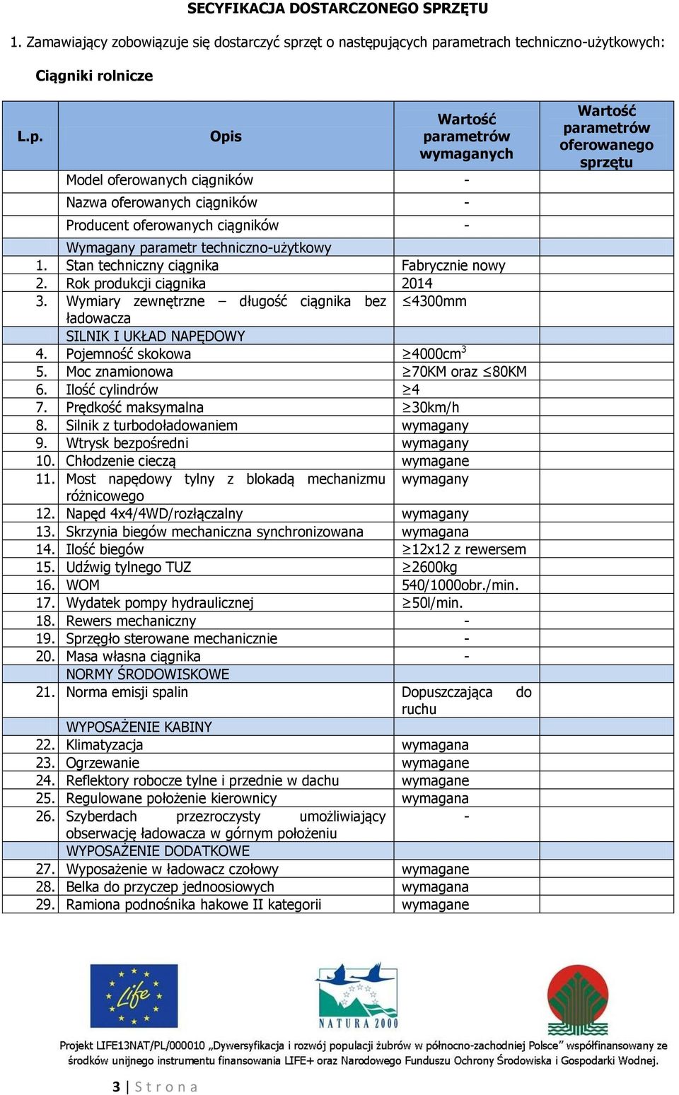 Stan techniczny ciągnika Fabrycznie nowy 2. Rok produkcji ciągnika 2014 3. Wymiary zewnętrzne długość ciągnika bez 4300mm ładowacza SILNIK I UKŁAD NAPĘDOWY 4. Pojemność skokowa 4000cm 3 5.