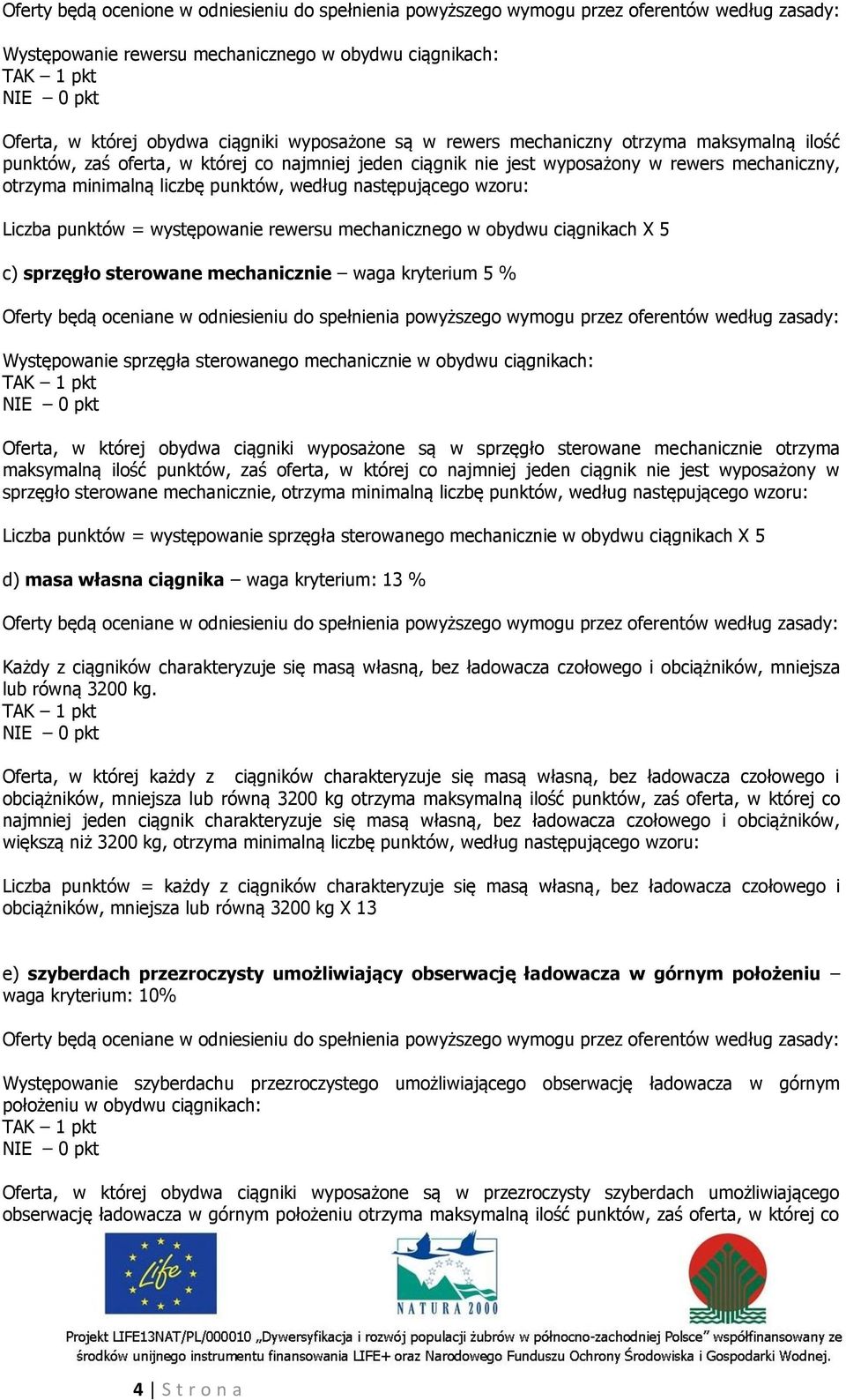 punktów, według następującego wzoru: Liczba punktów = występowanie rewersu mechanicznego w obydwu ciągnikach X 5 c) sprzęgło sterowane mechanicznie waga kryterium 5 % Oferty będą oceniane w