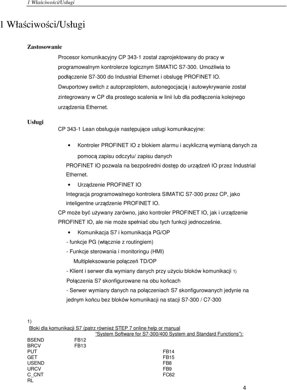 Dwuportowy switch z autoprzeplotem, autonegocjacją i autowykrywanie został zintegrowany w CP dla prostego scalenia w linii lub dla podłączenia kolejnego urządzenia Ethernet.