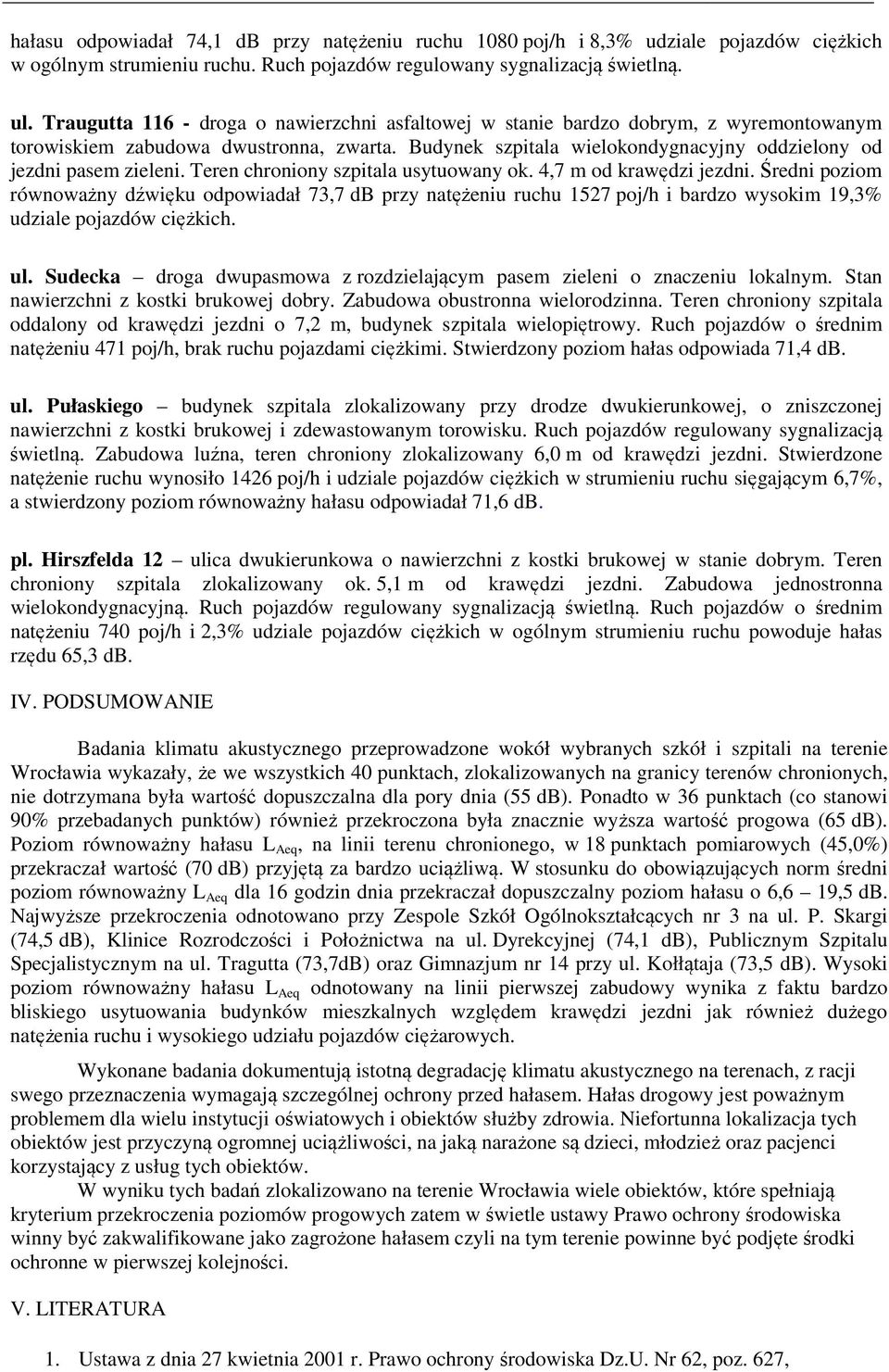 Teren chroniony szpitala usytuowany ok. 4,7 m od krawędzi jezdni. Średni poziom równoważny dźwięku odpowiadał 73,7 db przy natężeniu ruchu 1527 poj/h i bardzo wysokim 19,3% udziale pojazdów ciężkich.